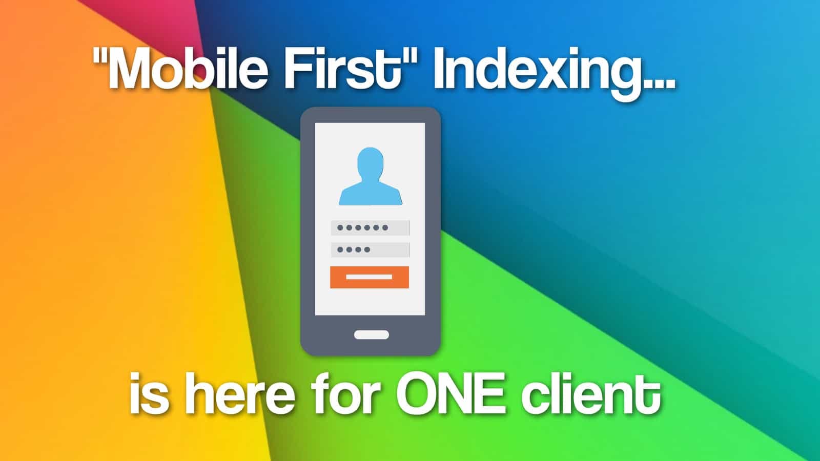 Mobile First Indexing is Here – For One Client
